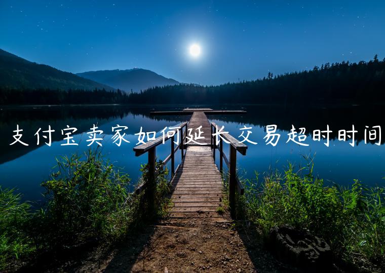 支付寶賣家如何延長(zhǎng)交易超時(shí)時(shí)間